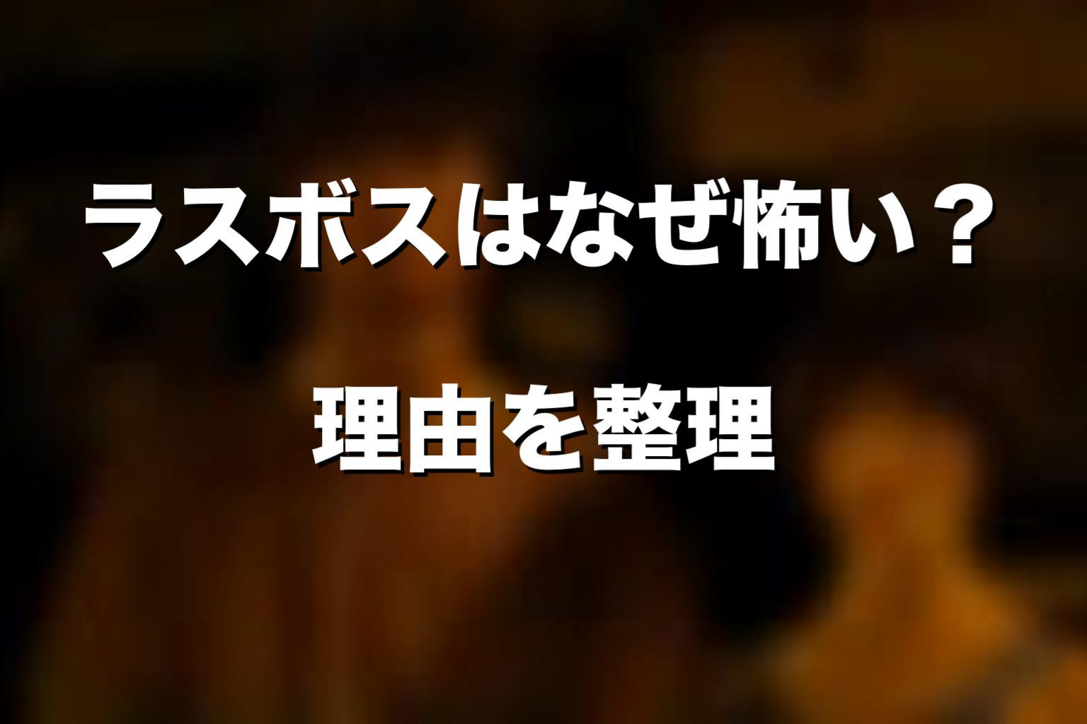 ラスボスはなぜ怖い?不気味さの理由を考察