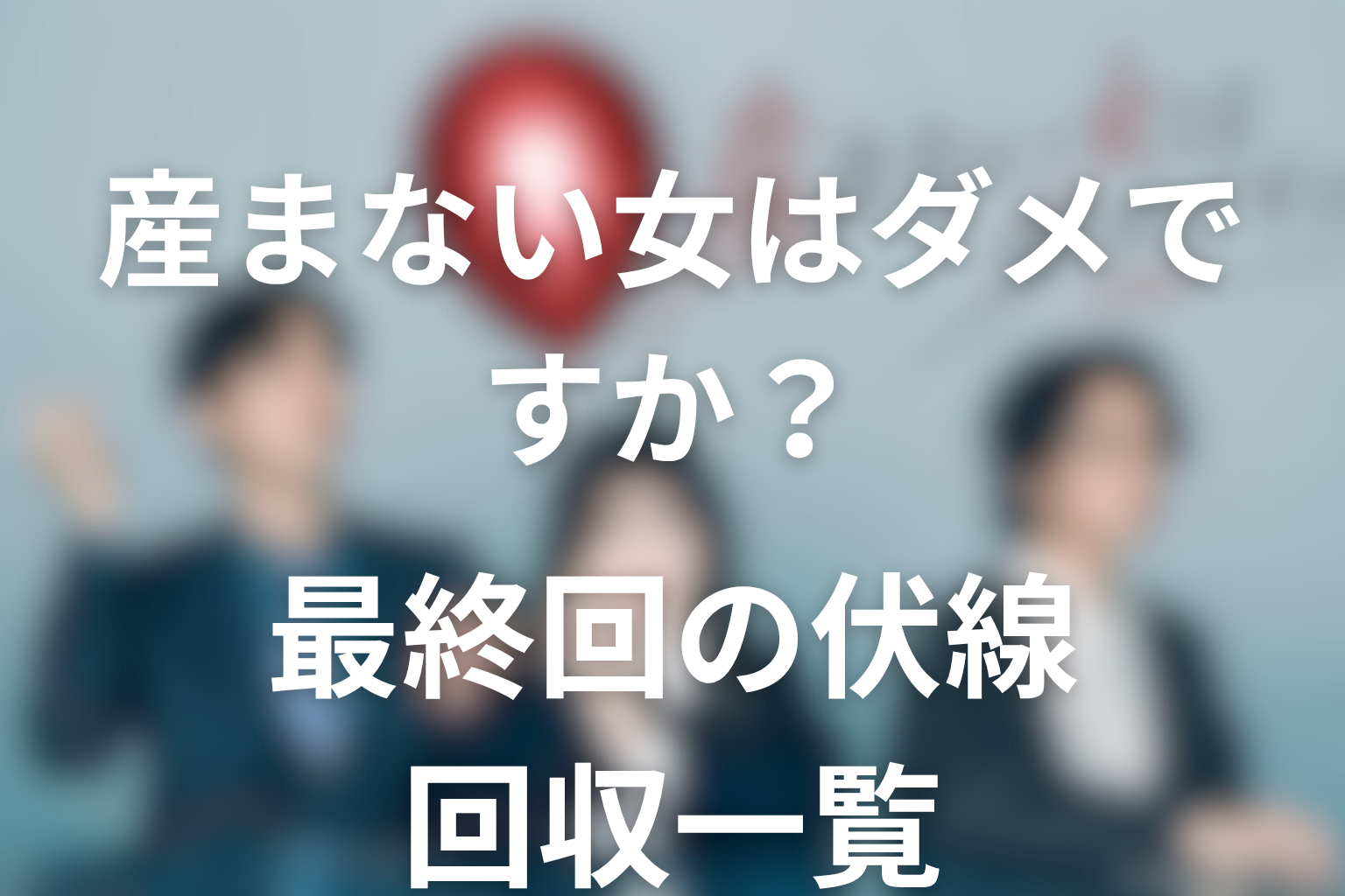 ドラマ「産まない女はダメですか？」最終回の伏線回収一覧