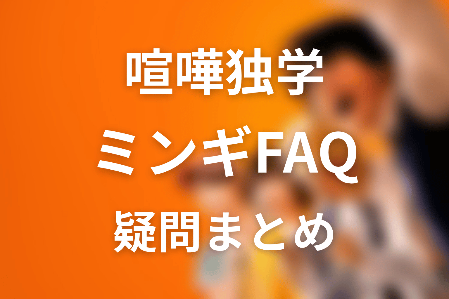 喧嘩独学 ファンミンギのFAQ