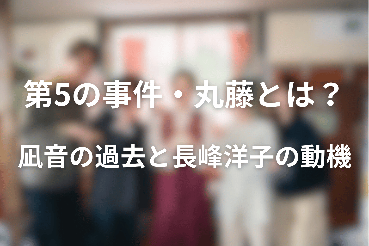 第5の事件・丸藤とは？凪音の過去と長峰洋子の動機を考察