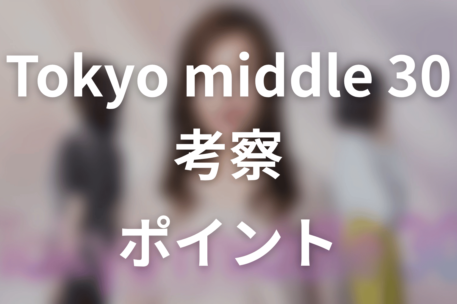 【Tokyo middle 30】の考察ポイント