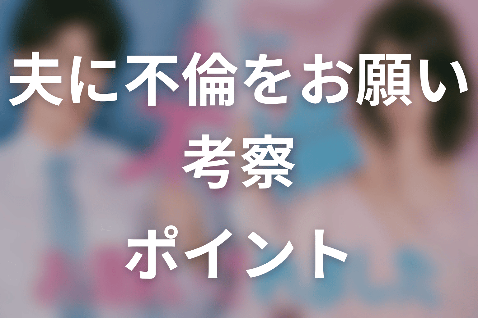 【夫に不倫をお願いされました】考察ポイント