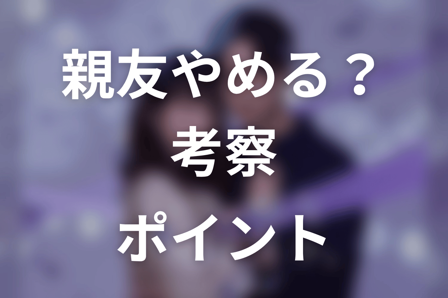 【今から、親友やめようか。】考察ポイント