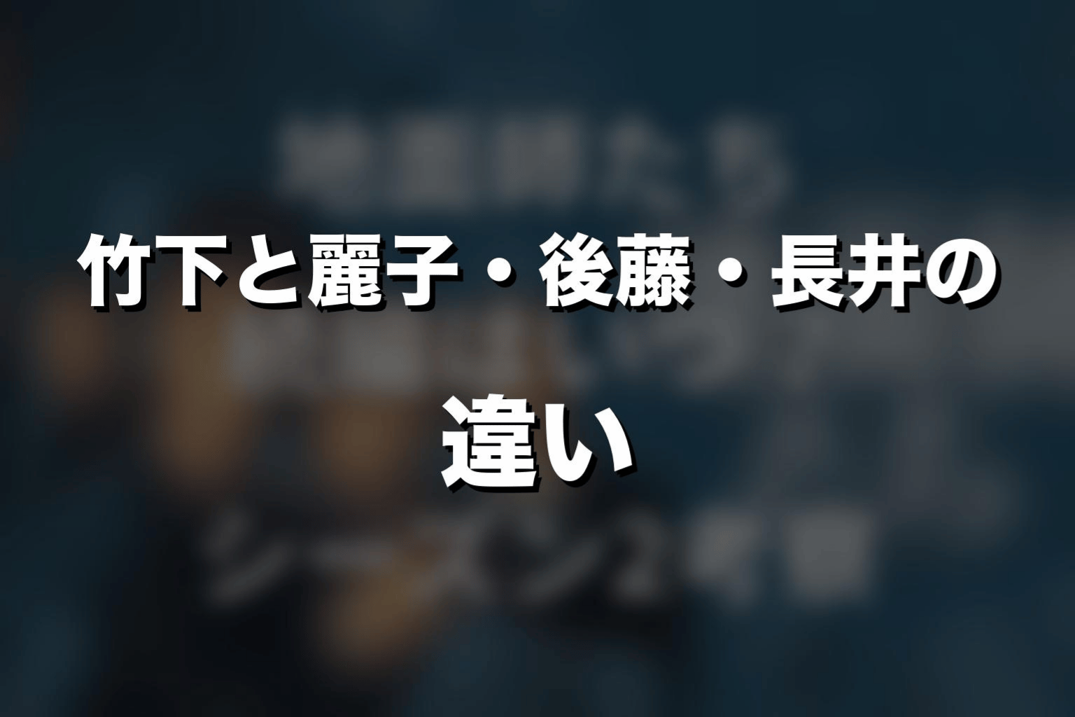 竹下と麗子・後藤・長井の違い