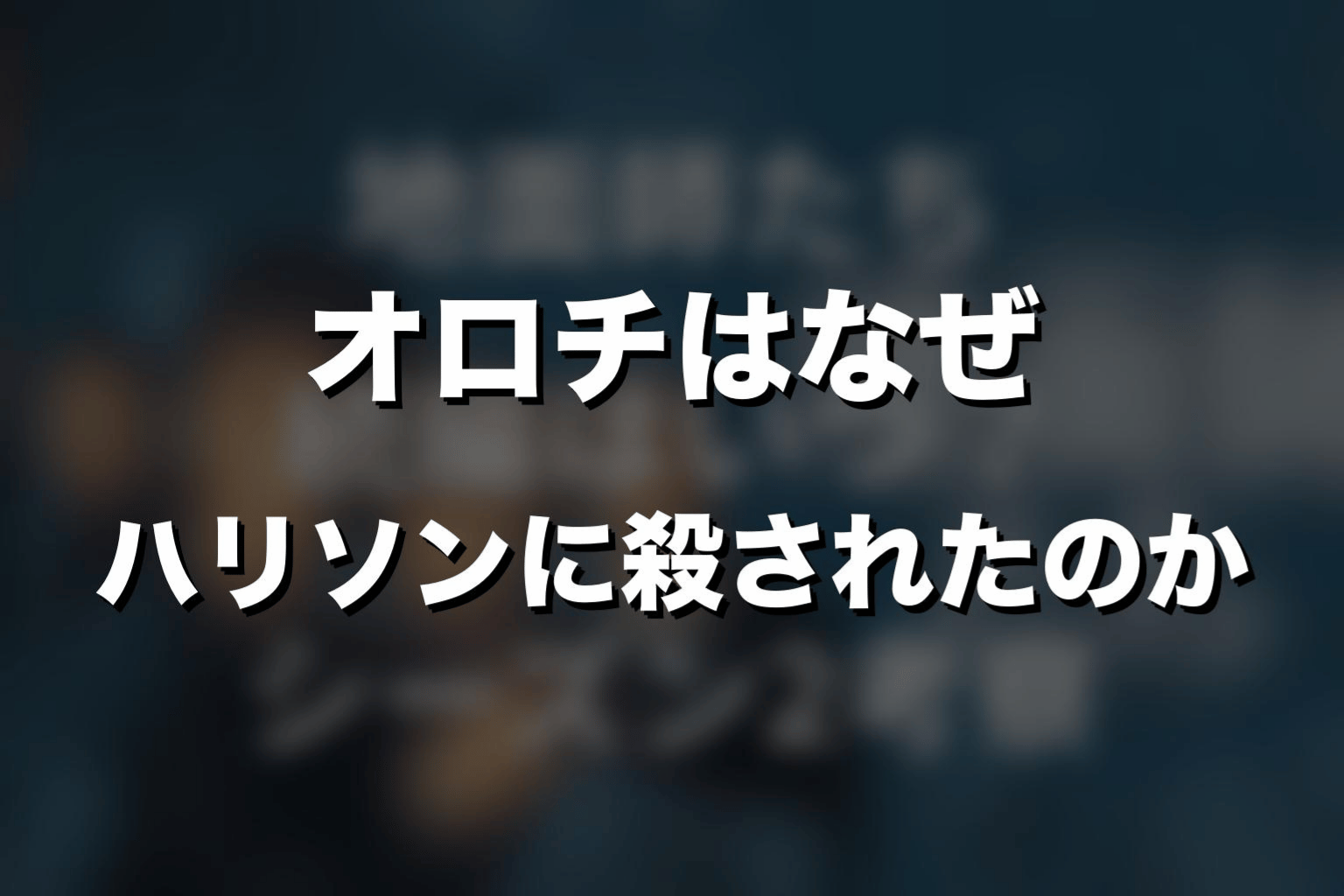 オロチはなぜハリソンに殺されたのか