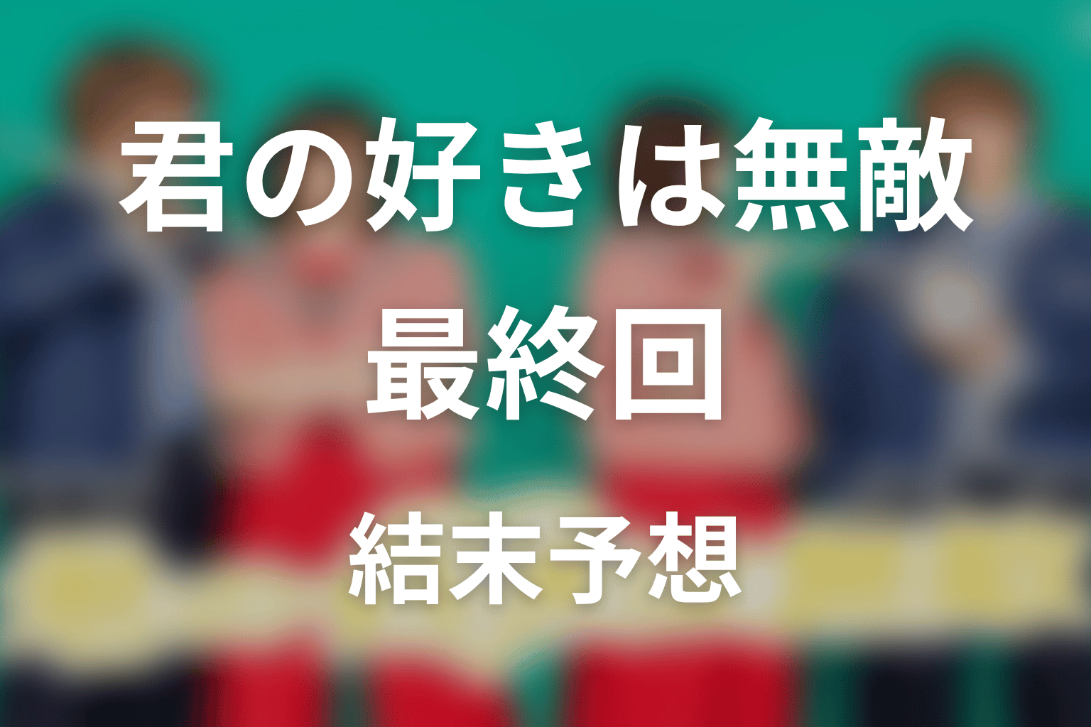 【君の好きは無敵】最終回ネタバレ結末予想