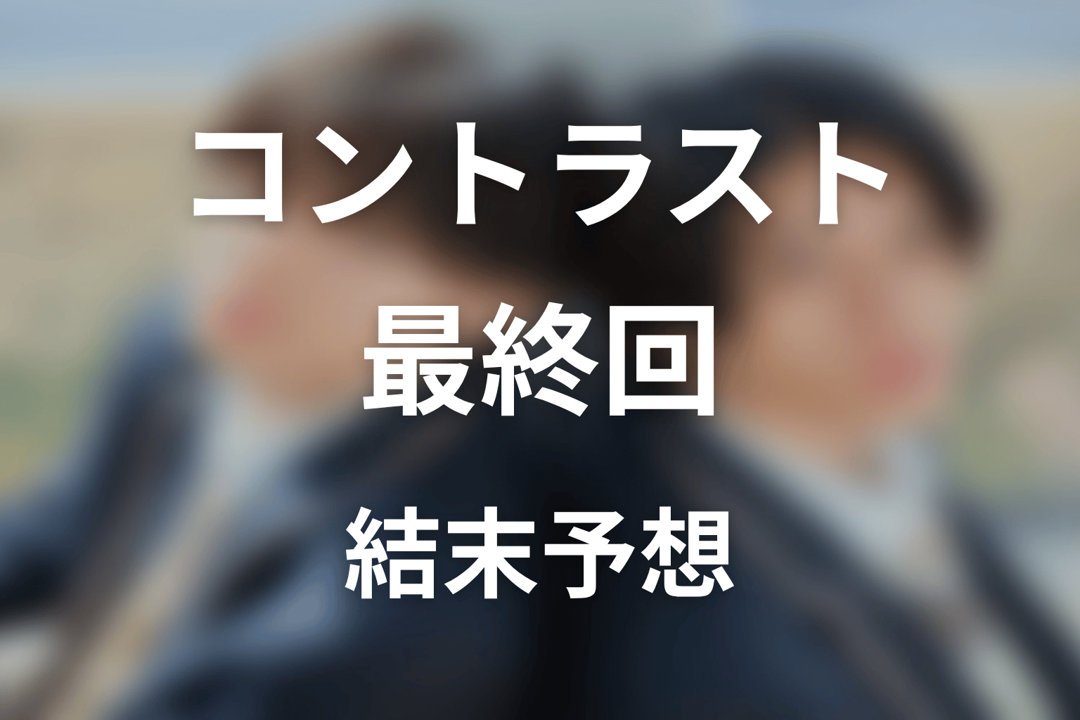 【コントラスト】最終回ネタバレ結末予想