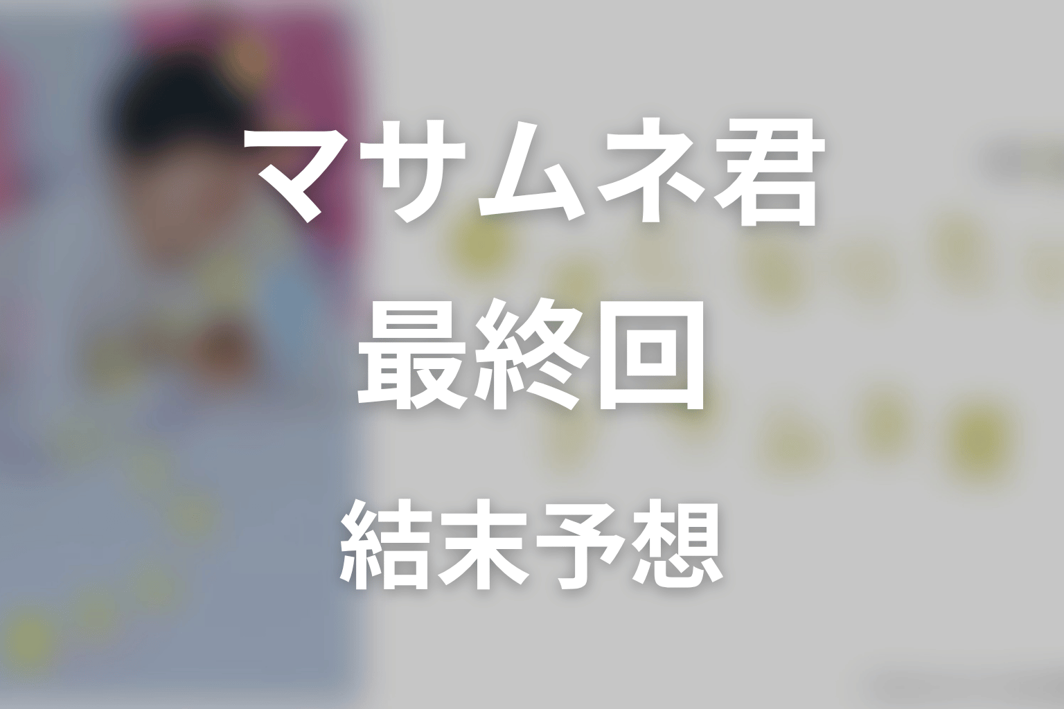 【幸せになりたいマサムネ君】最終回ネタバレ結末予想