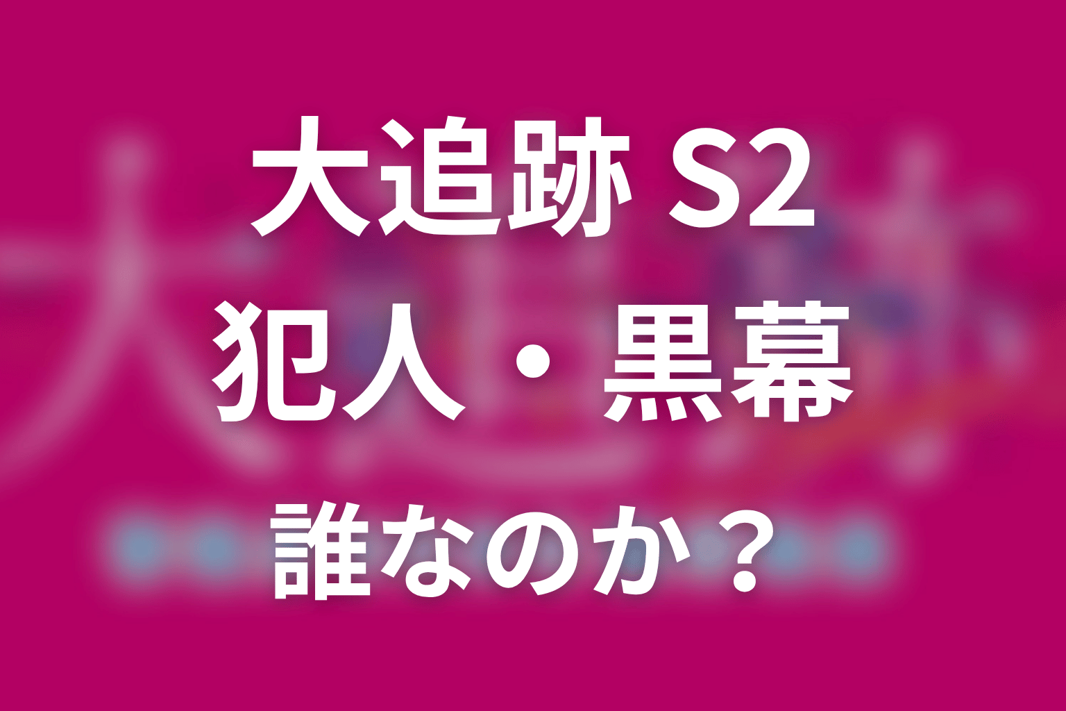 【大追跡 Season2】犯人・黒幕は誰？