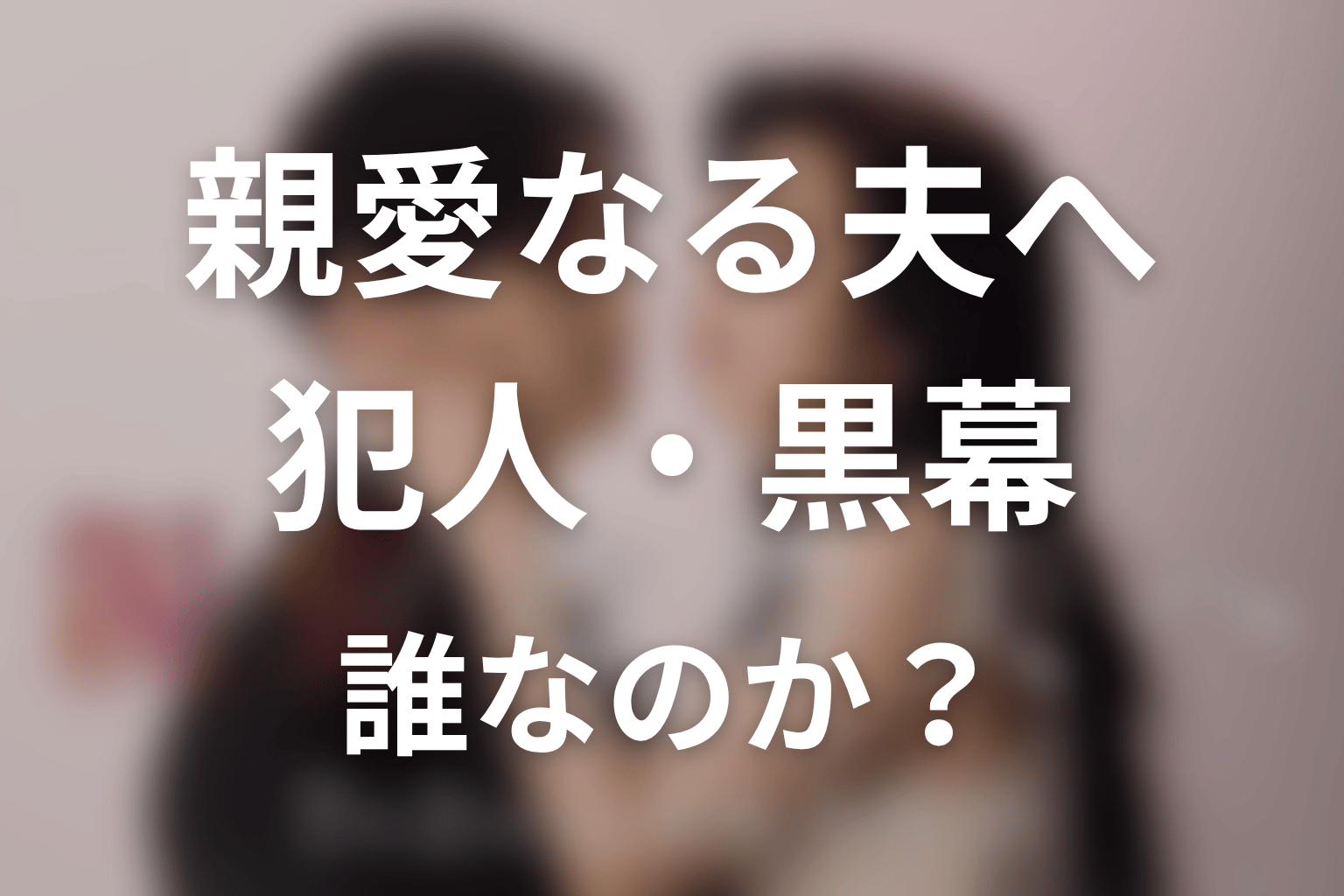 【親愛なる夫へ~完璧な妻の嘘~】犯人・黒幕は誰?