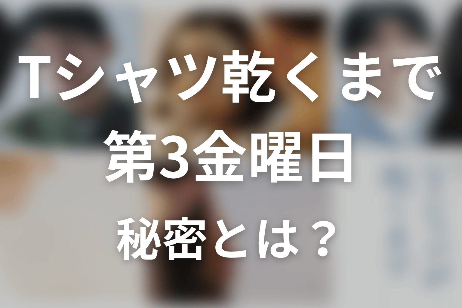 【Tシャツが乾くまで】第3金曜日の秘密とは?