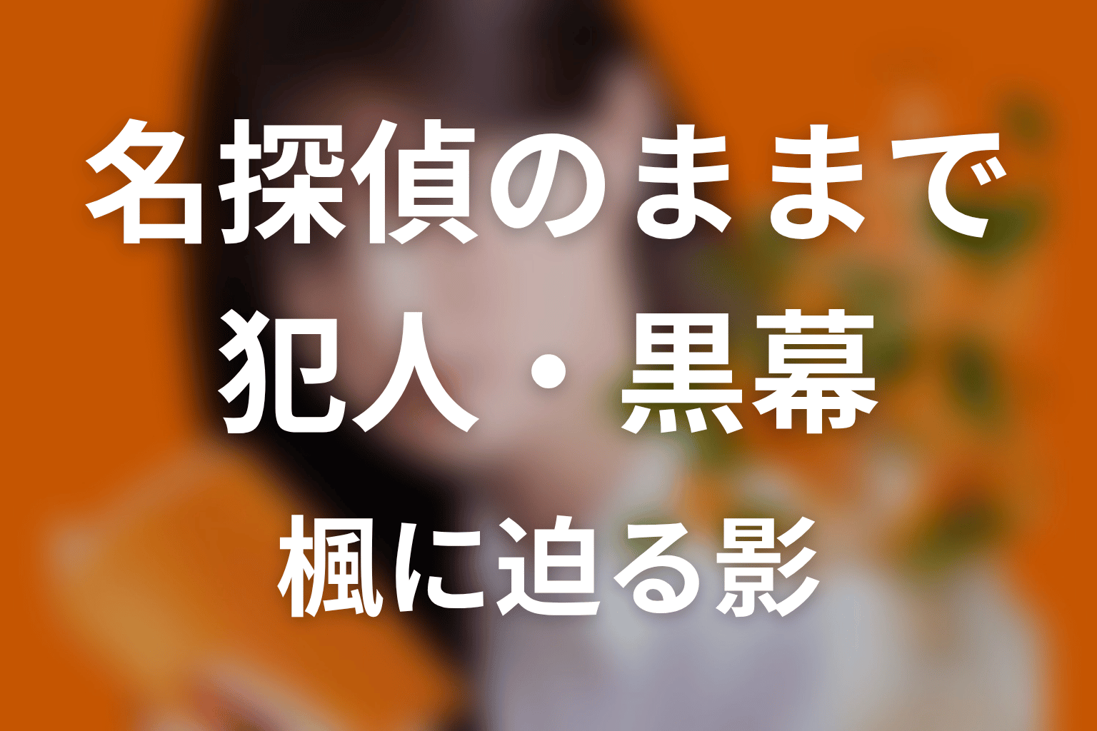 【名探偵のままでいて】犯人・黒幕は誰?楓に忍び寄る影を考察