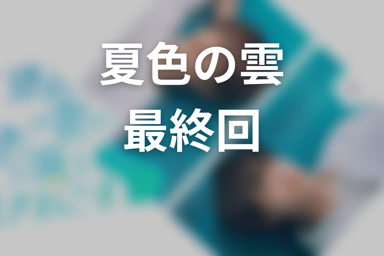 【夏色の雲が恋と嵐をまきおこす】最終回ネタバレ結末予想