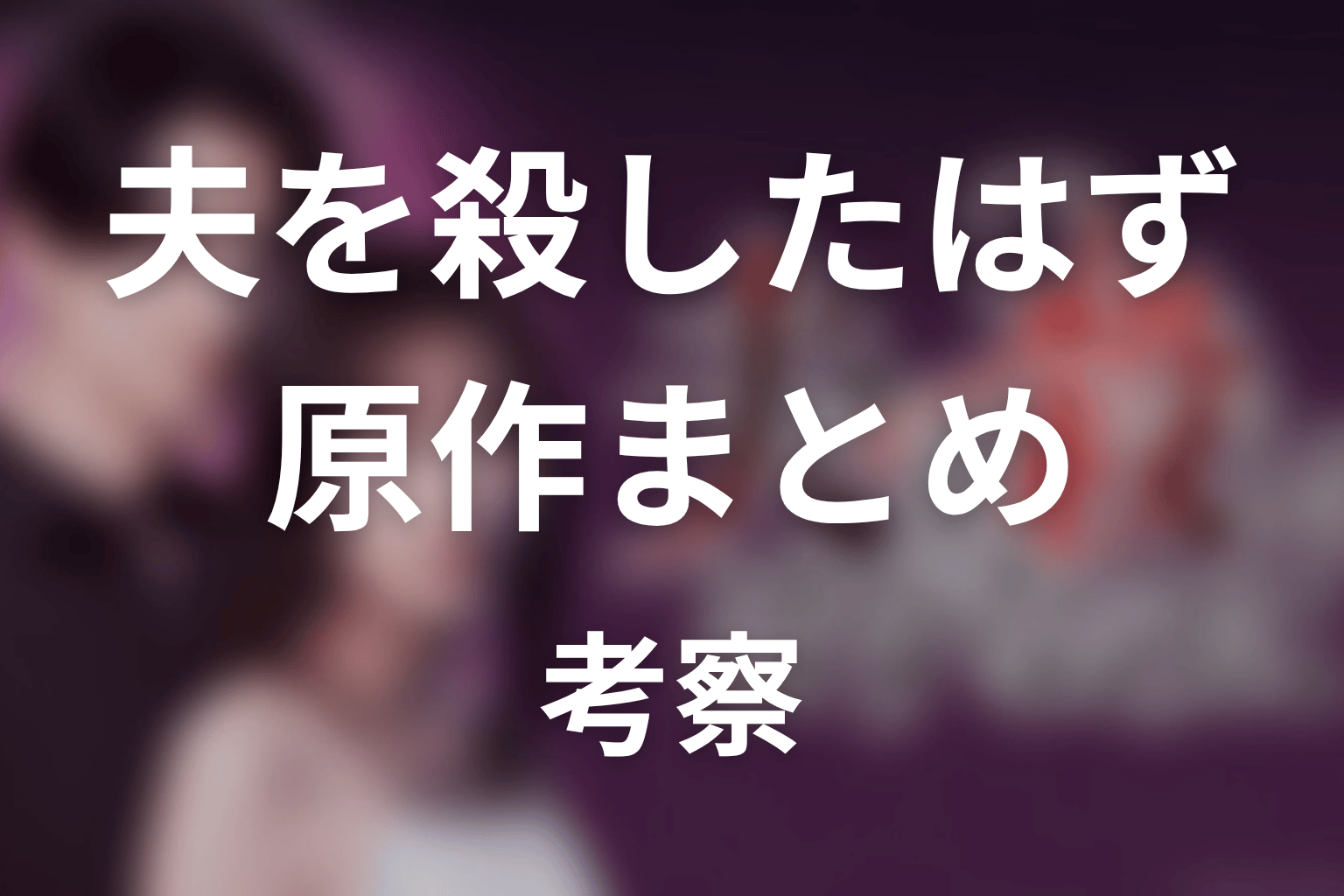 【夫を殺したはずなのに】原作ネタバレまとめ