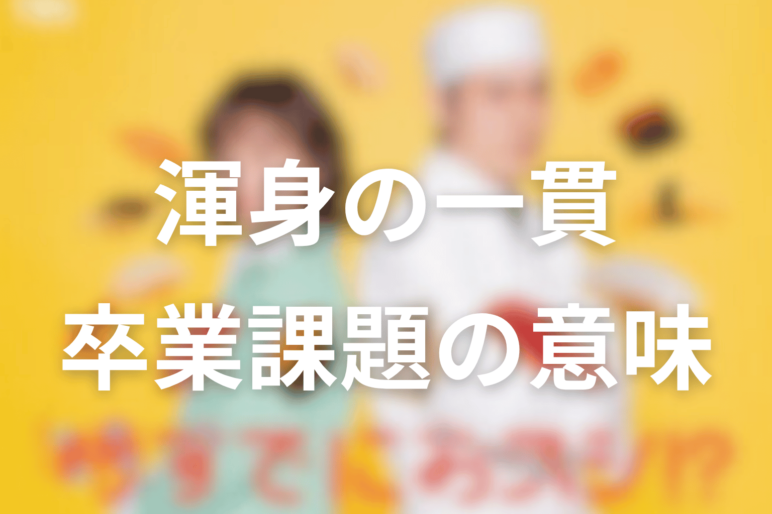 卒業課題“渾身の一貫”の意味を最終回から整理