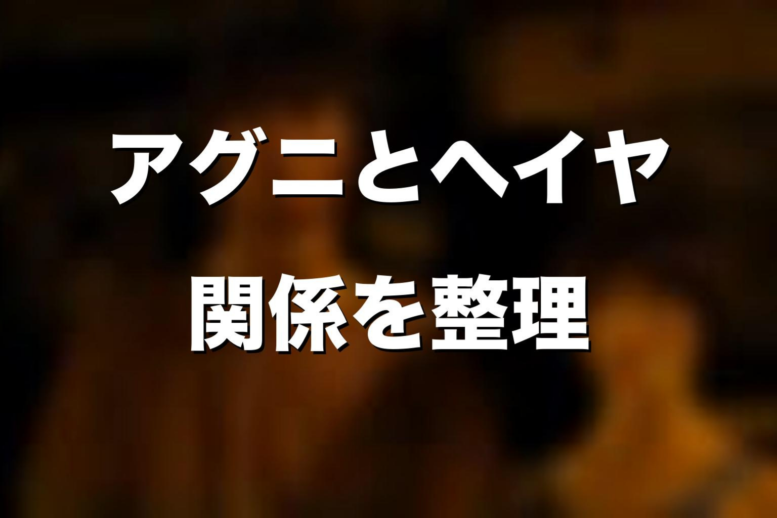 アグニとヘイヤの関係をネタバレ考察