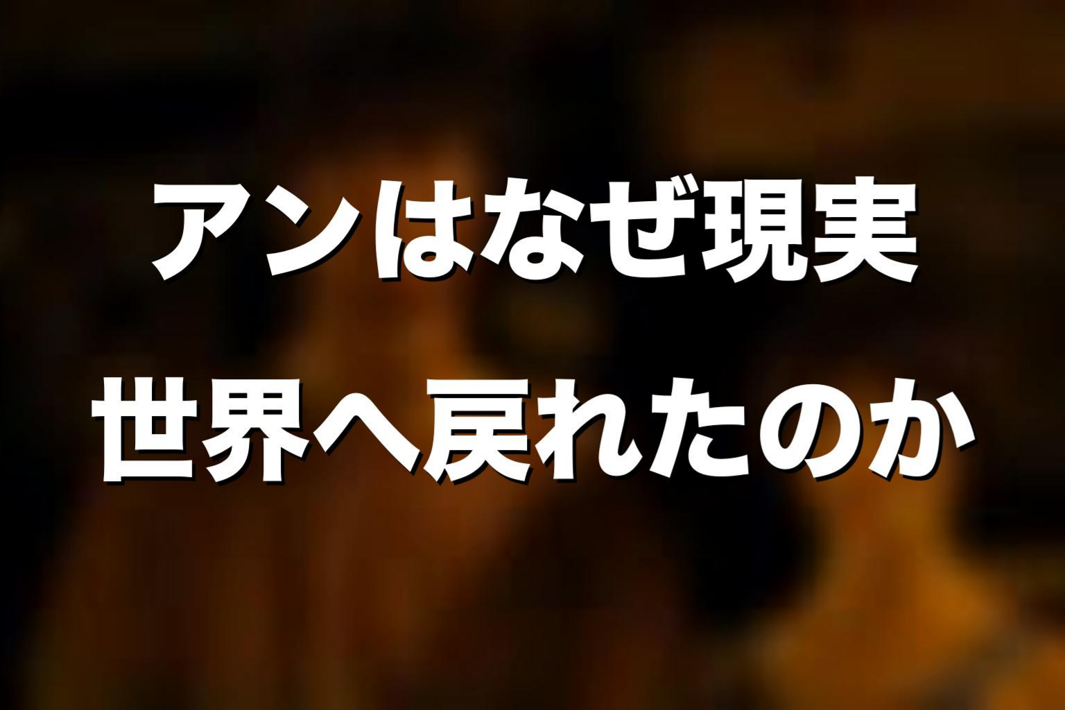 アンはなぜ現実世界へ戻れたのか