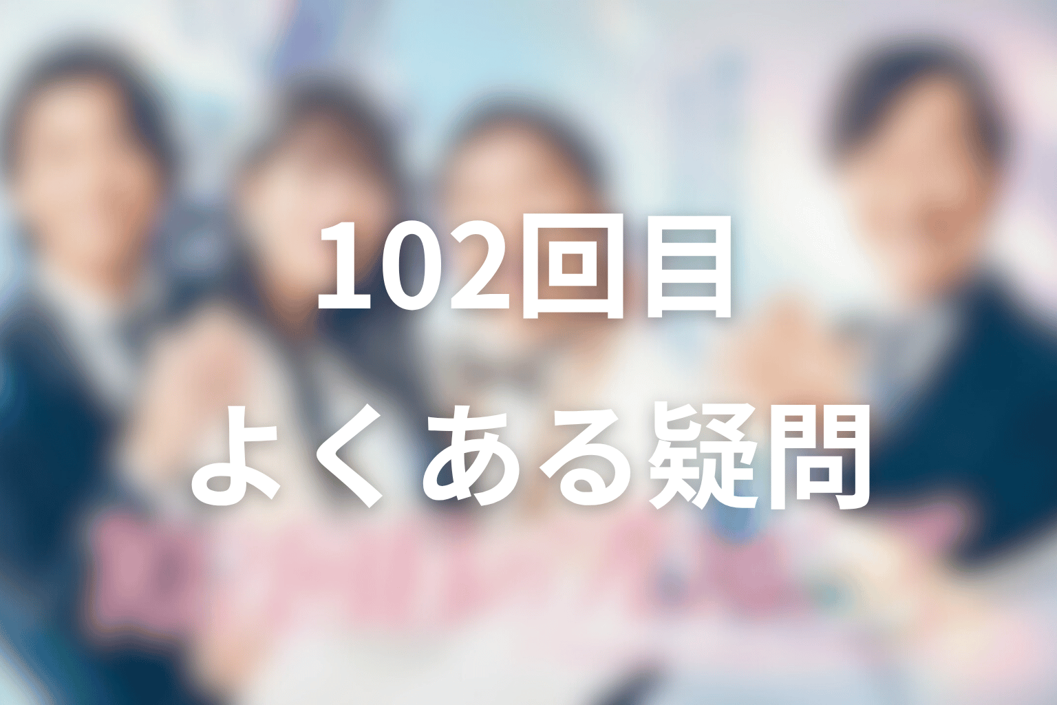 ドラマ「102回目のプロポーズ」のよくある疑問