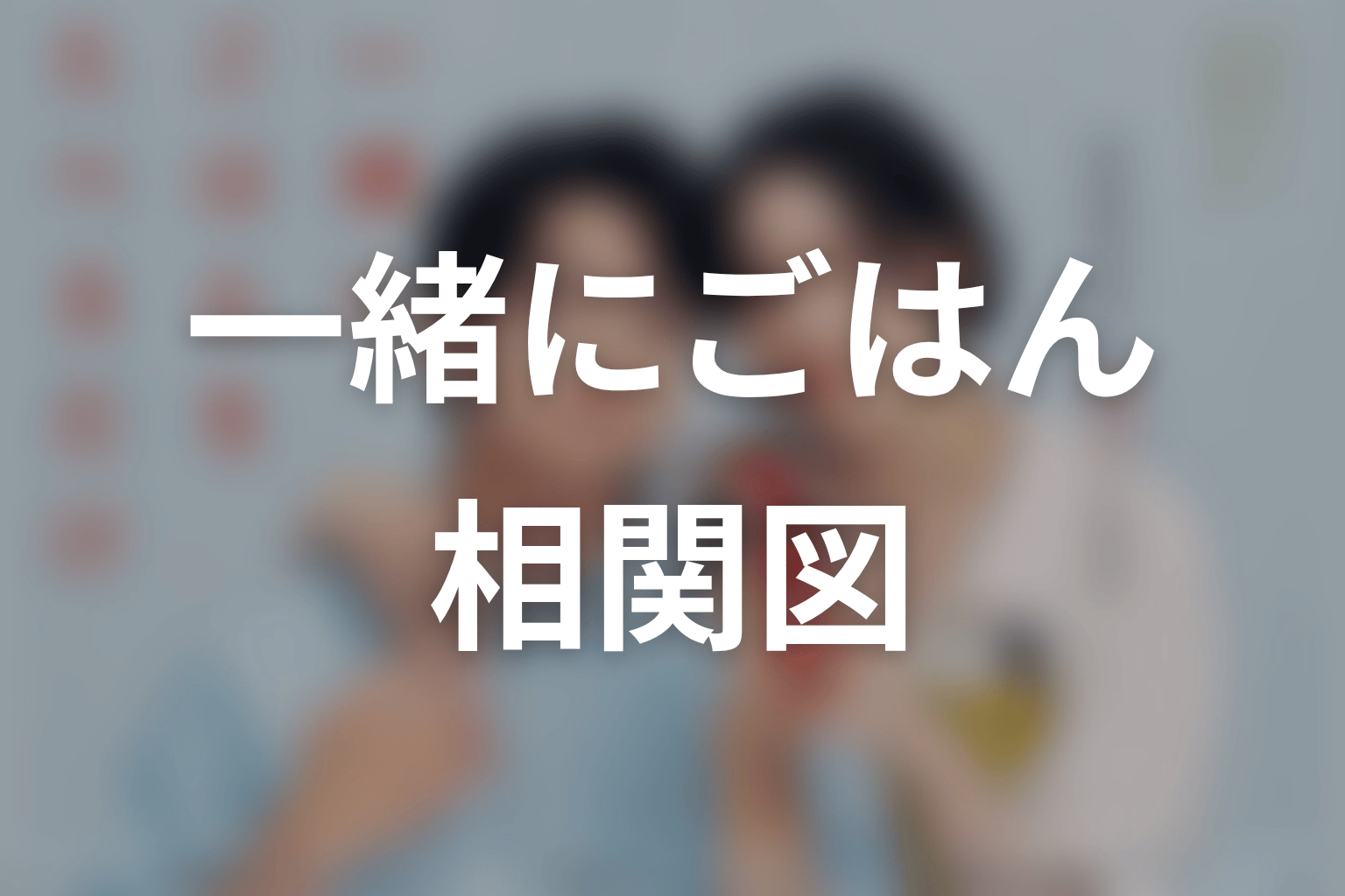 【一緒にごはんをたべるだけ】の相関図