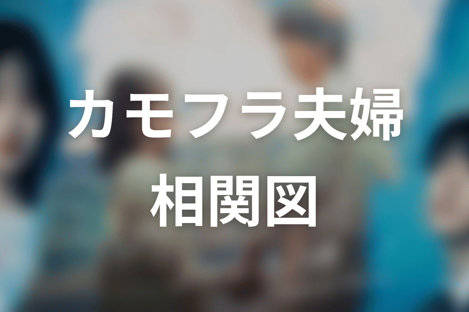 【もう1度夫婦になりますか？～カモフラージュ夫婦～】の相関図