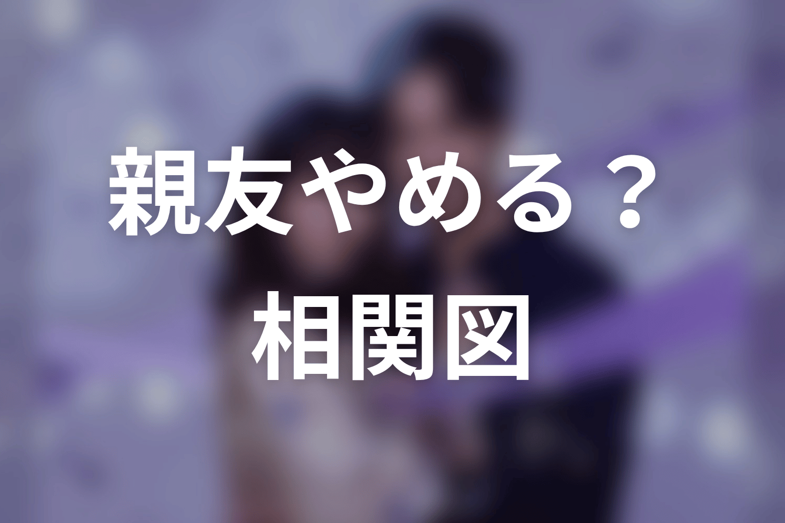 【今から、親友やめようか。】の相関図