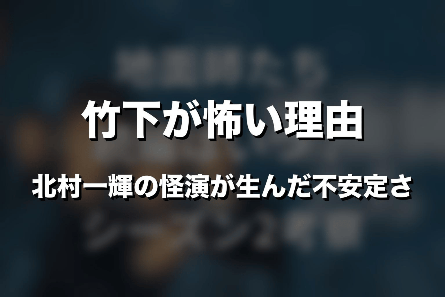 竹下が怖い理由｜北村一輝の怪演が生んだ不安定さ
