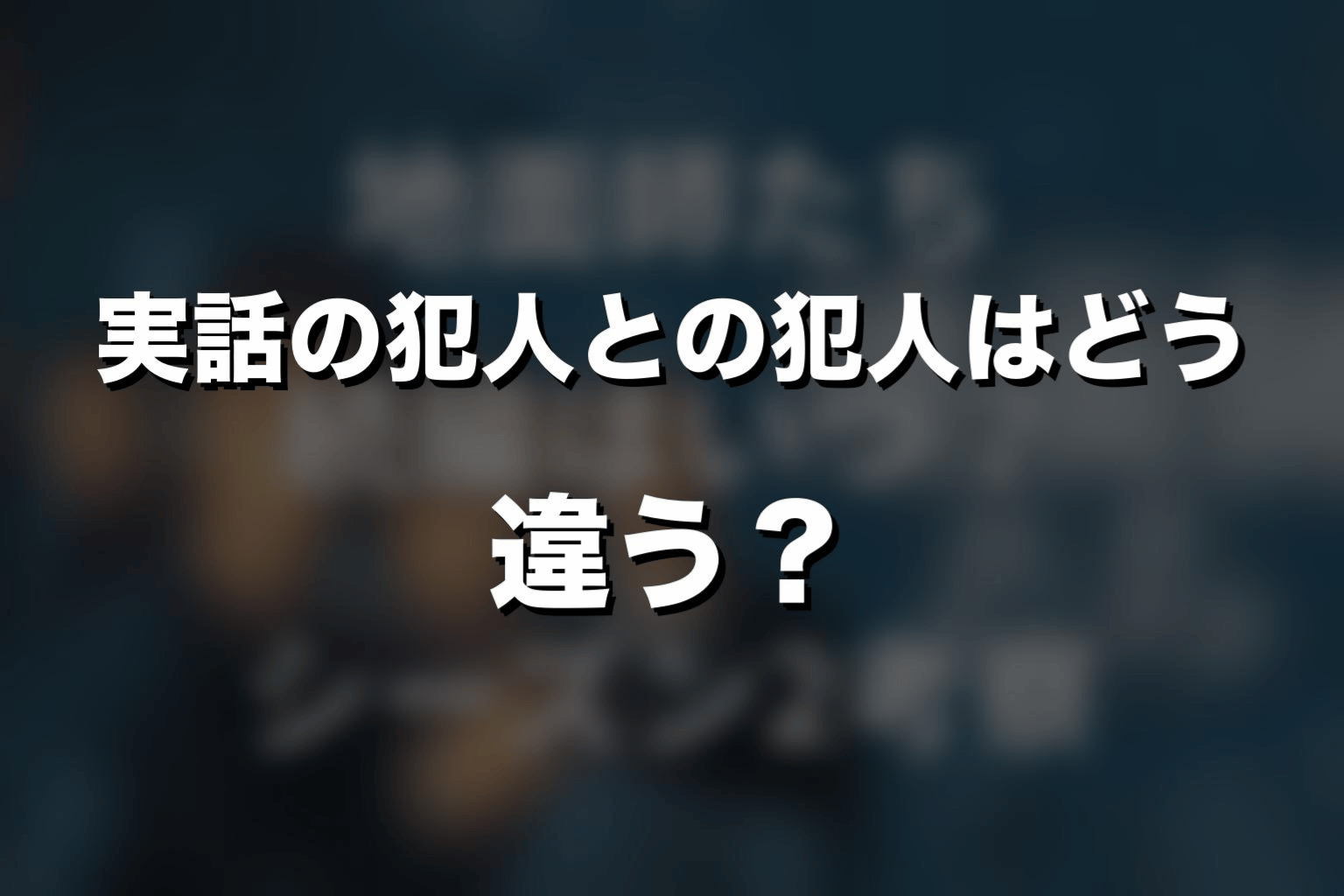 実話の犯人とドラマの犯人はどう違う？