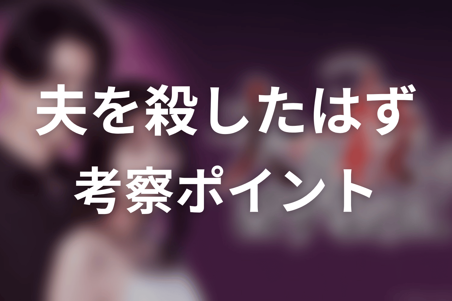 【夫を殺したはずなのに】の考察ポイント