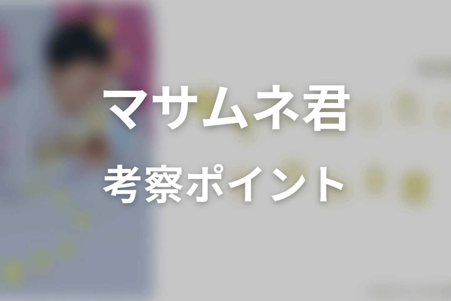【幸せになりたいマサムネ君】の考察ポイント