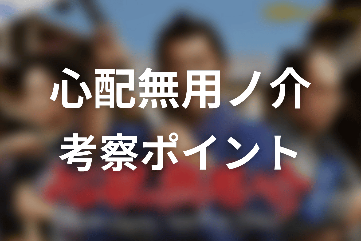 【心配無用ノ介 天下御免】の考察ポイント
