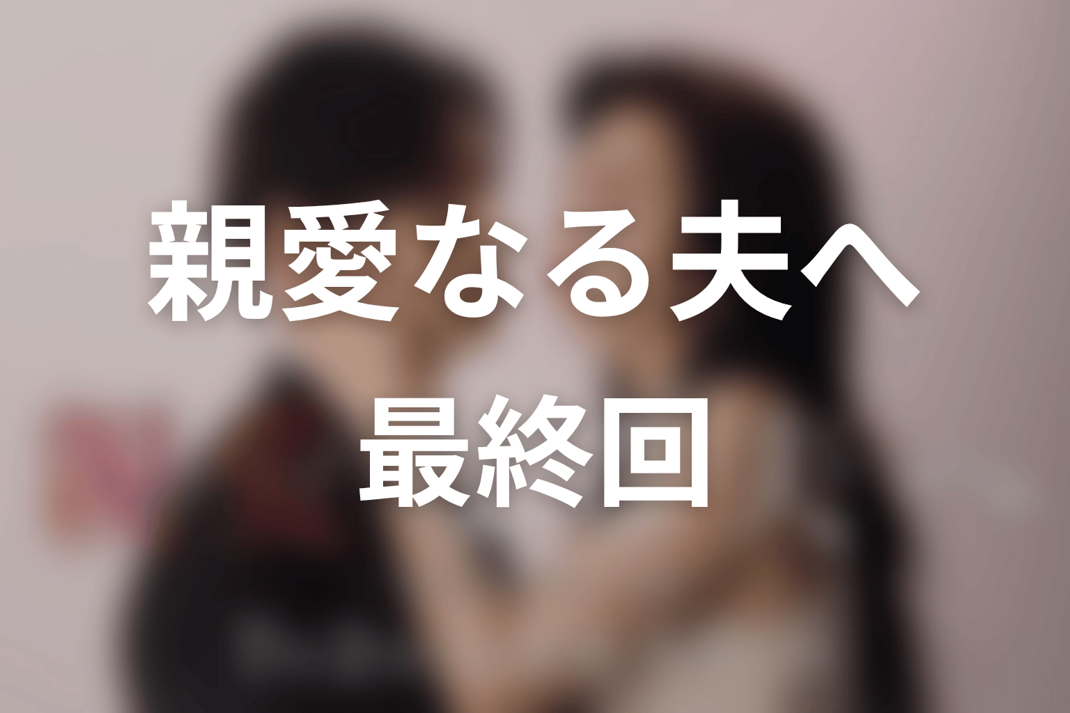 【親愛なる夫へ~完璧な妻の嘘~】最終回ネタバレ結末予想