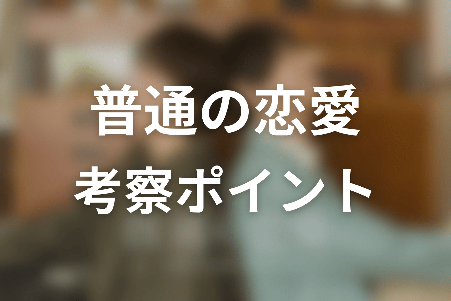 【普通の恋愛】の考察ポイント