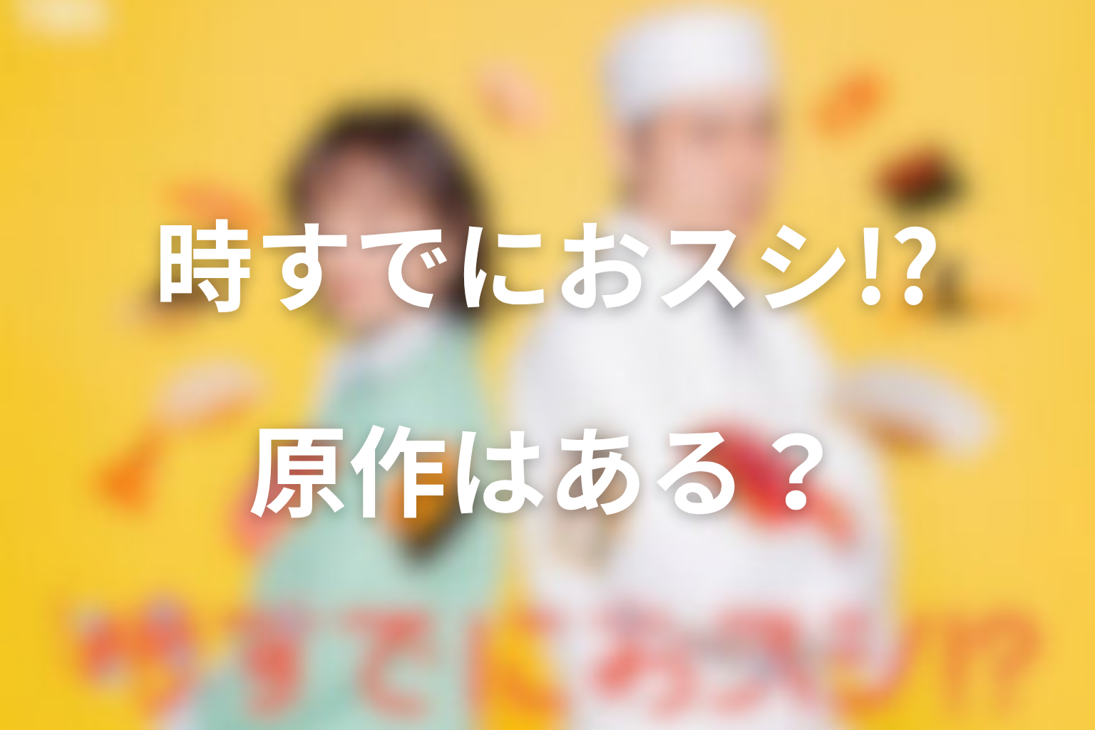 ドラマ「時すでにおスシ!?」に原作はある？