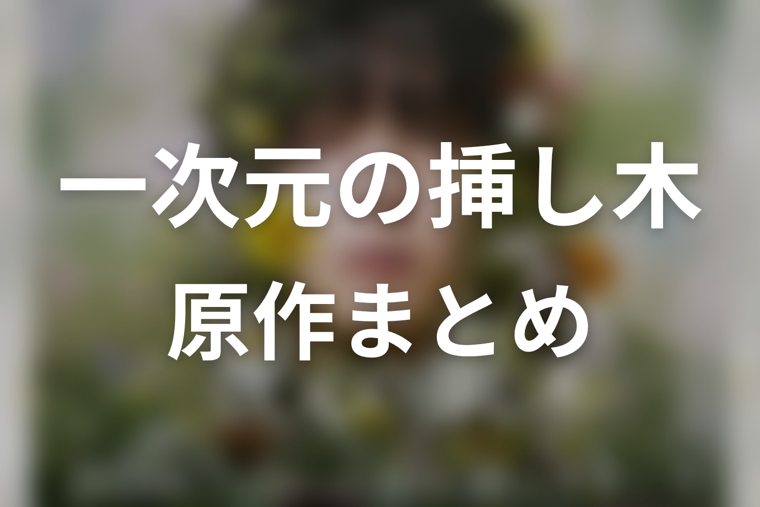 【一次元の挿し木】原作ネタバレまとめ