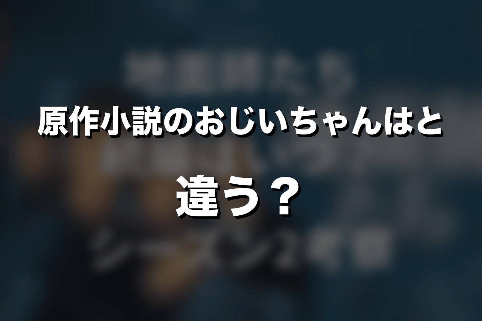原作小説のおじいちゃんはドラマと違う?