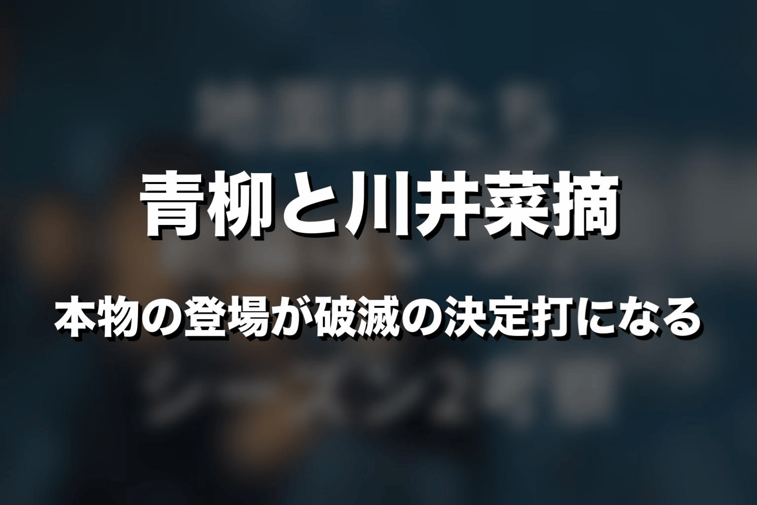 青柳と川井菜摘｜本物の登場が破滅の決定打になる