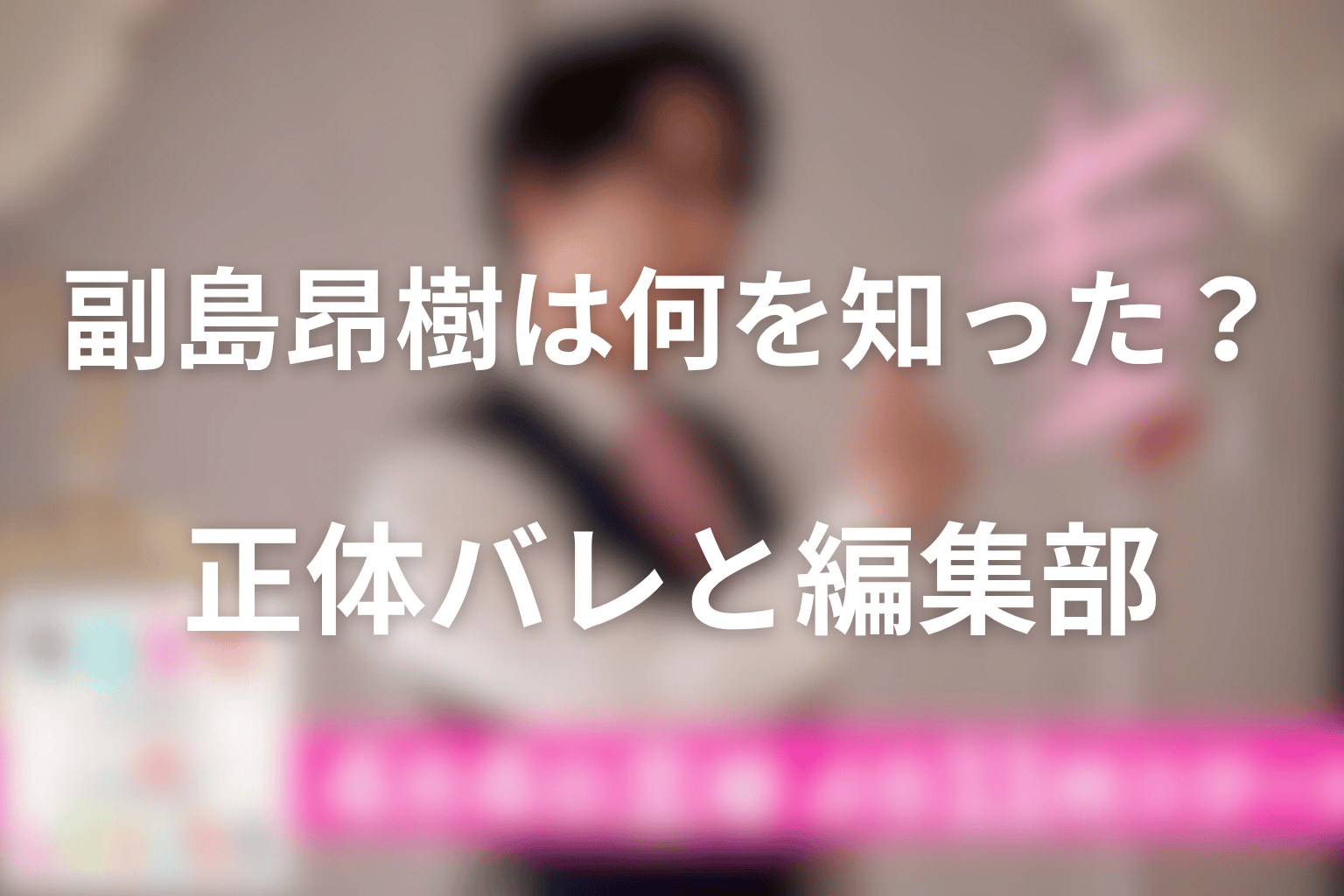 副島昂樹は何を知った?エータの正体バレと編集部の役割を整理