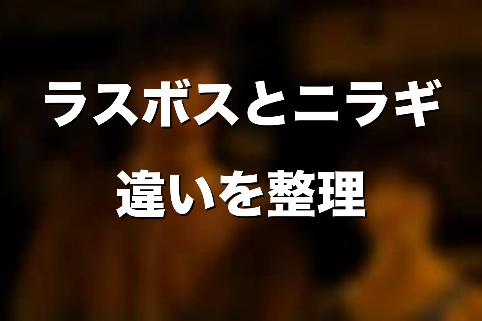 ラスボスとニラギの違いを考察
