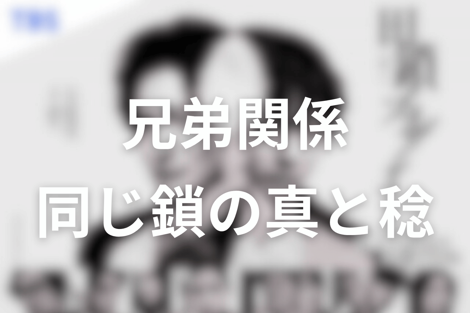 田鎖ブラザーズの兄弟関係を考察｜同じ鎖につながれた真と稔