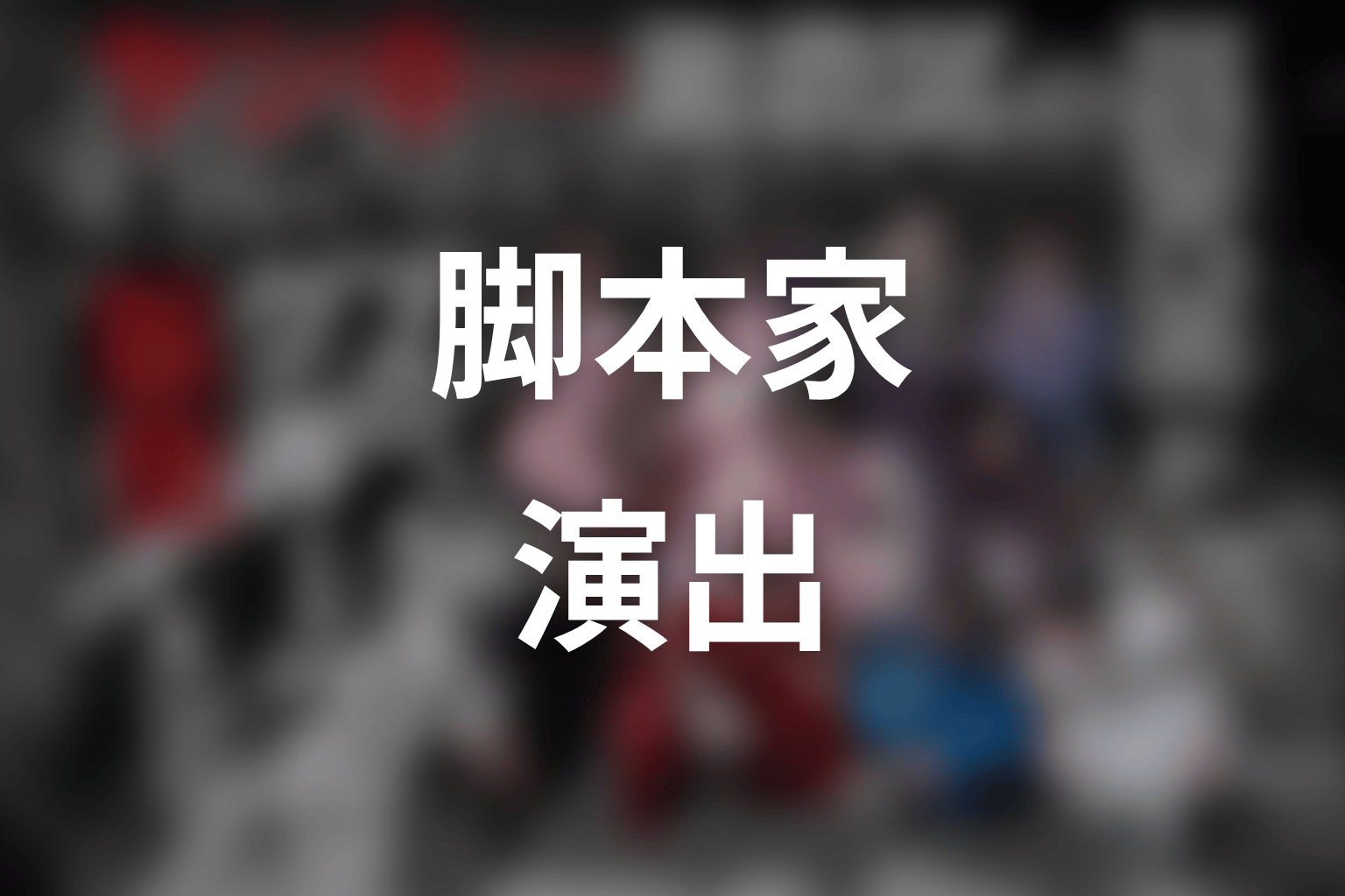 【ヤンキー激戦区の四天王がアイドルグループに転生したら？】の脚本家・演出