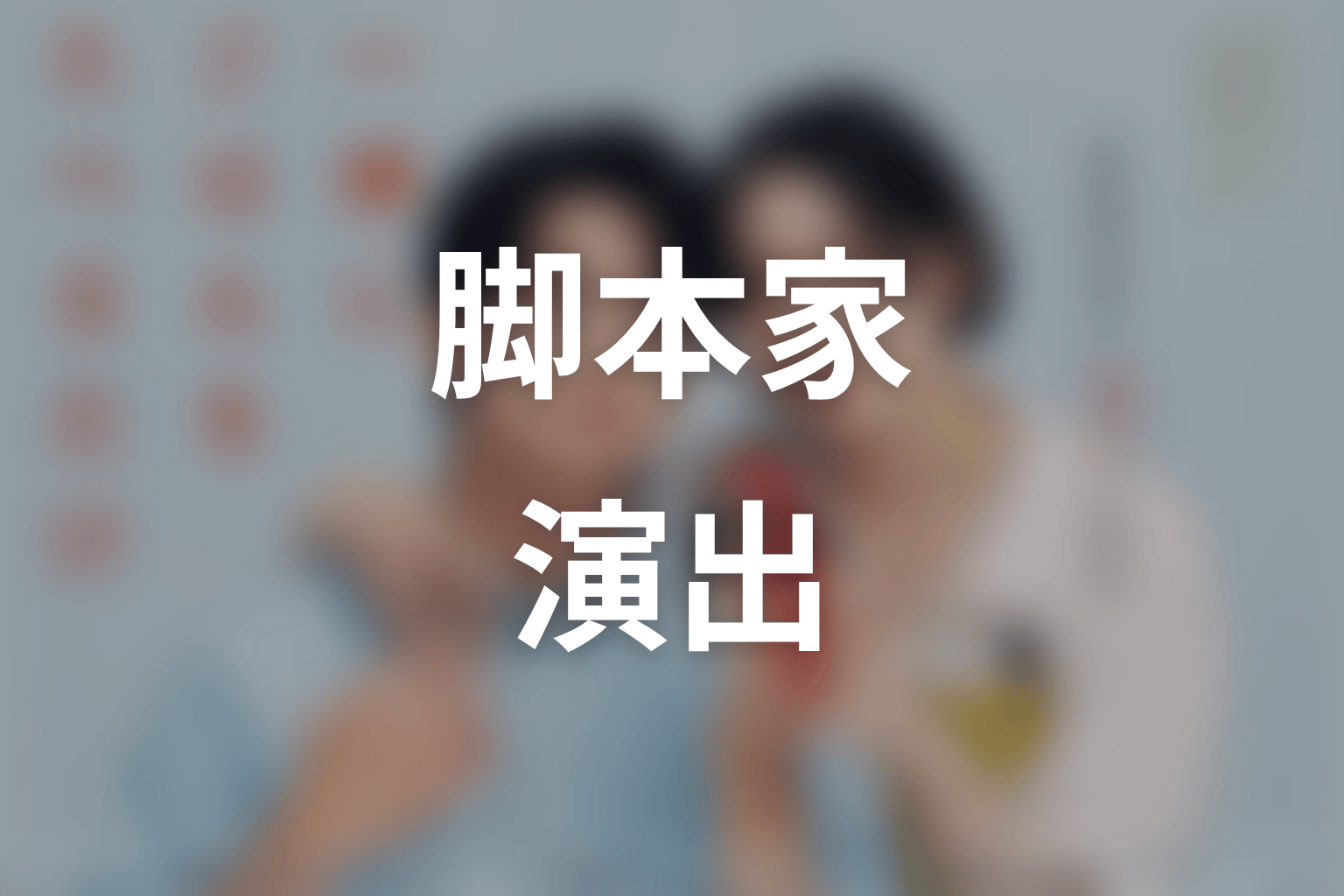 【一緒にごはんをたべるだけ】の脚本家・演出