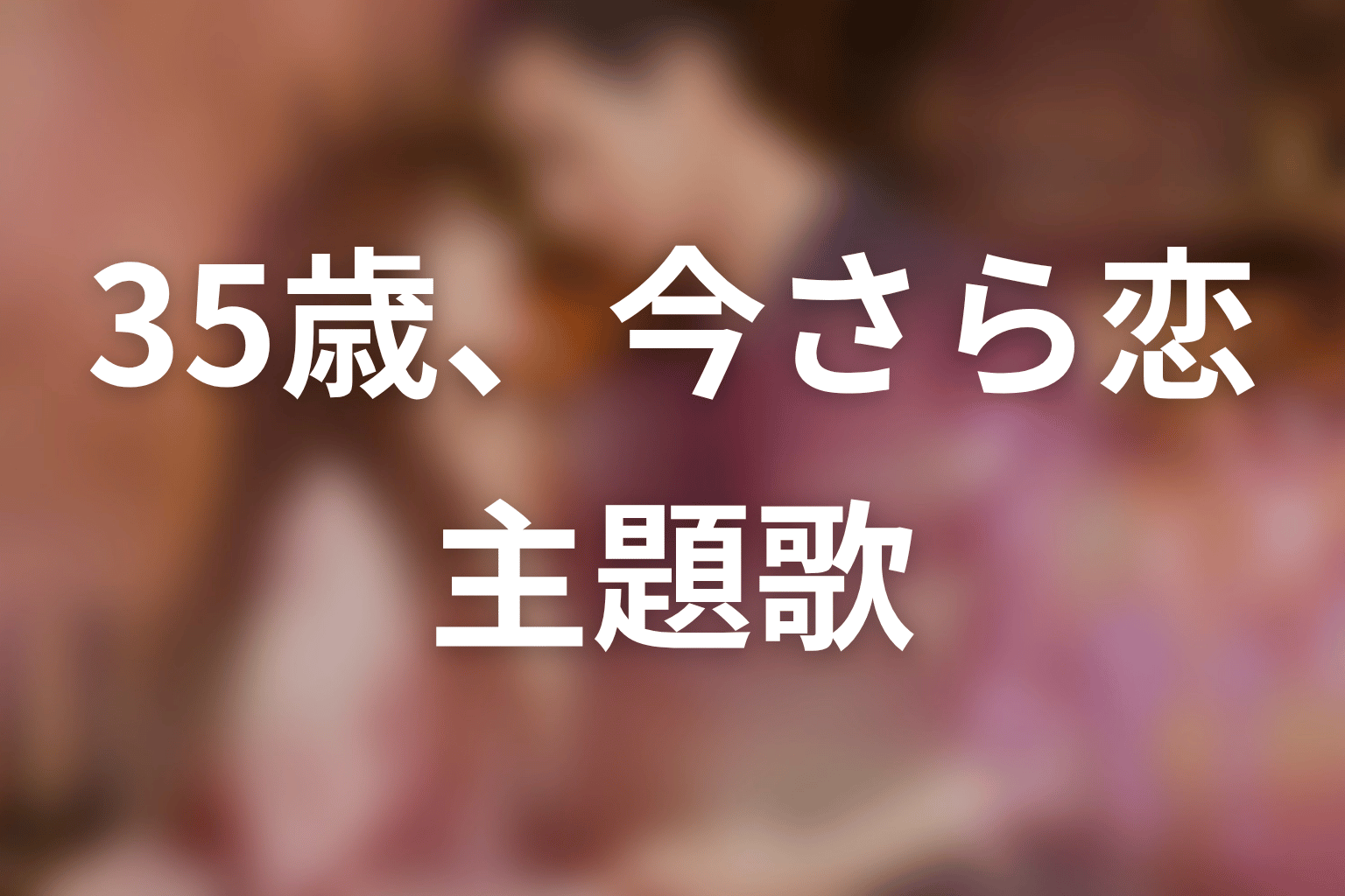 【35歳、今さら恋とかありえない】の主題歌
