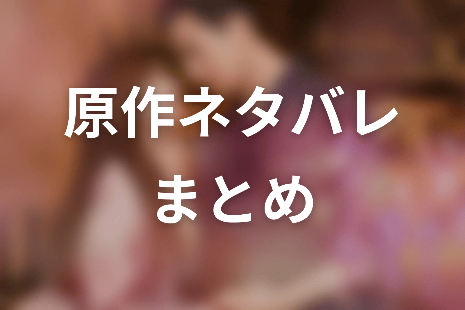 【35歳、今さら恋とかありえない】原作ネタバレまとめ