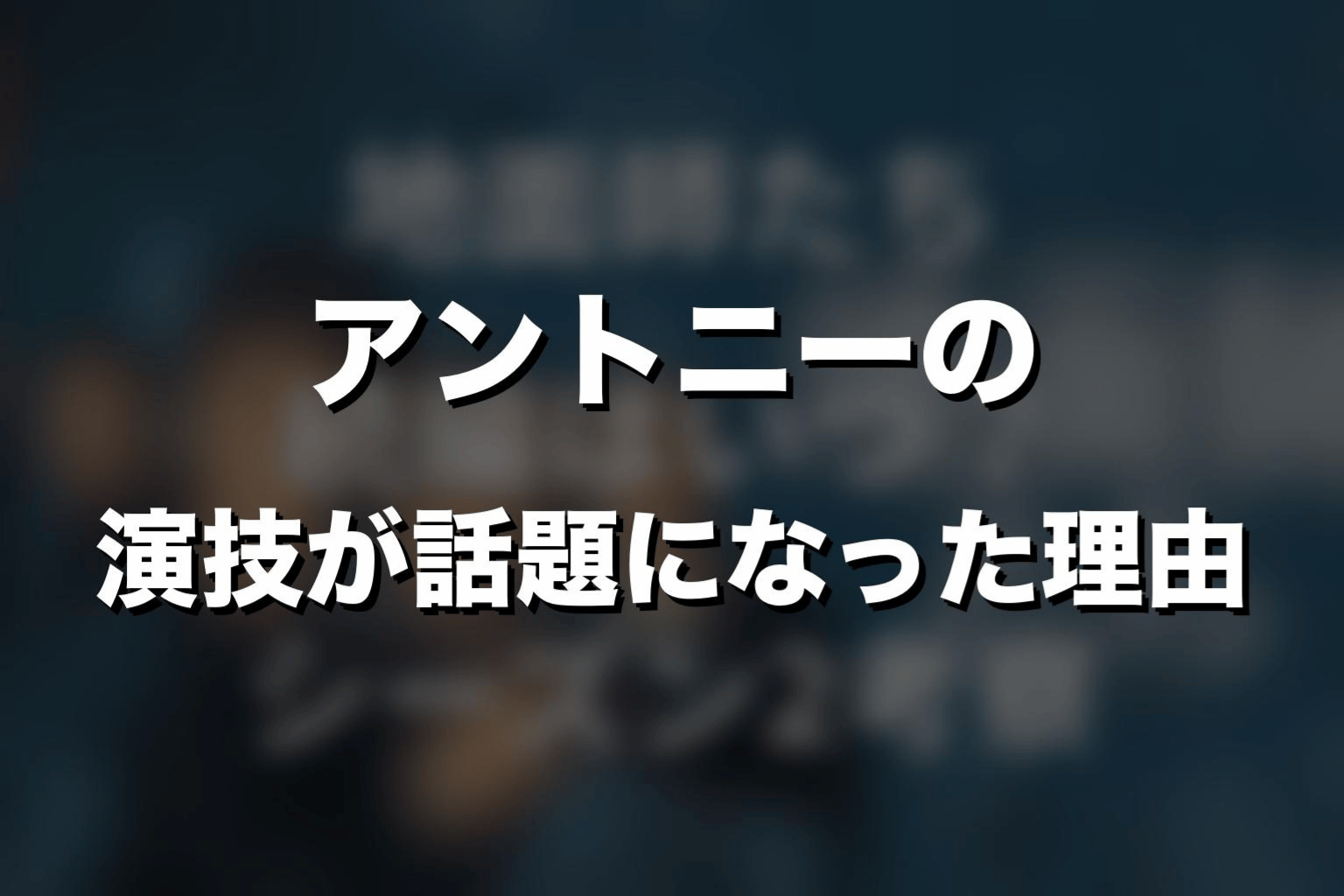 アントニーの演技が話題になった理由