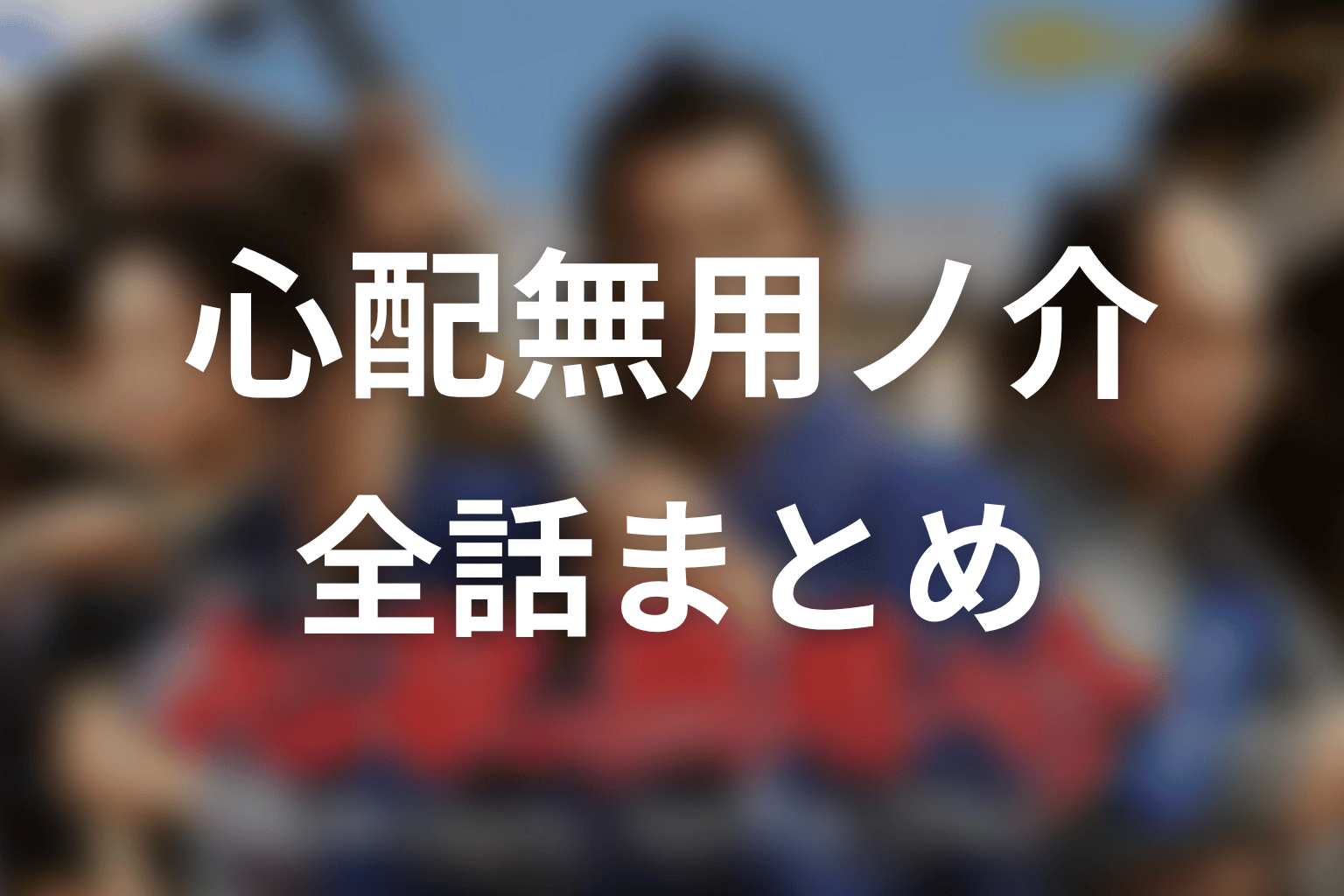 【心配無用ノ介 天下御免】ネタバレ全話まとめ