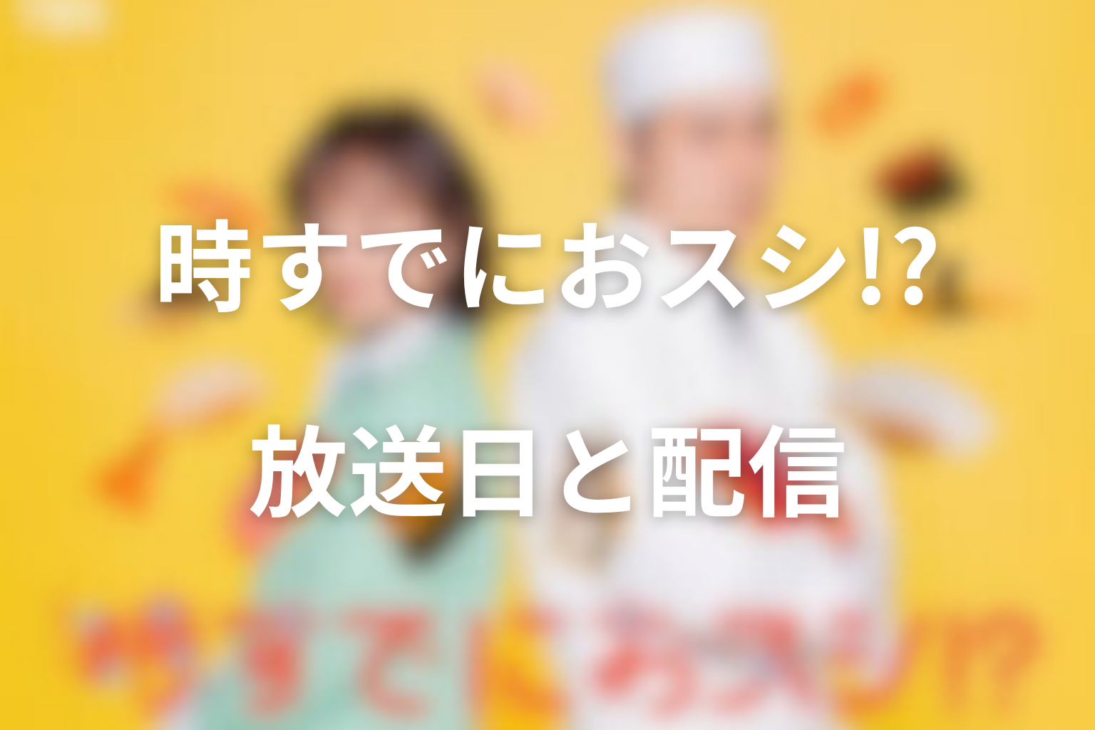 ドラマ「時すでにおスシ!?」は何話まで？放送日と配信情報
