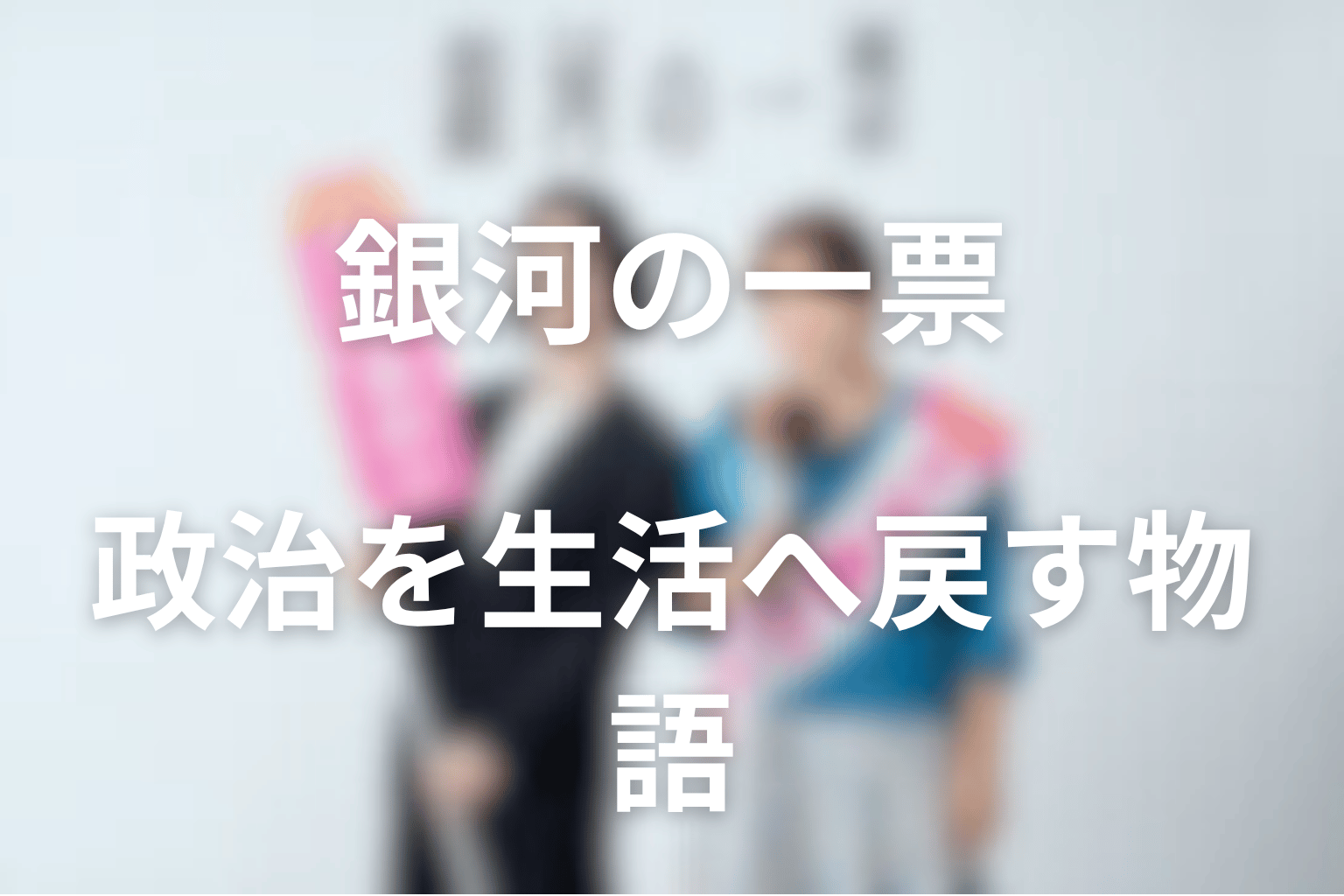 銀河の一票は何の話?政治を生活へ取り戻すバディドラマとして考察