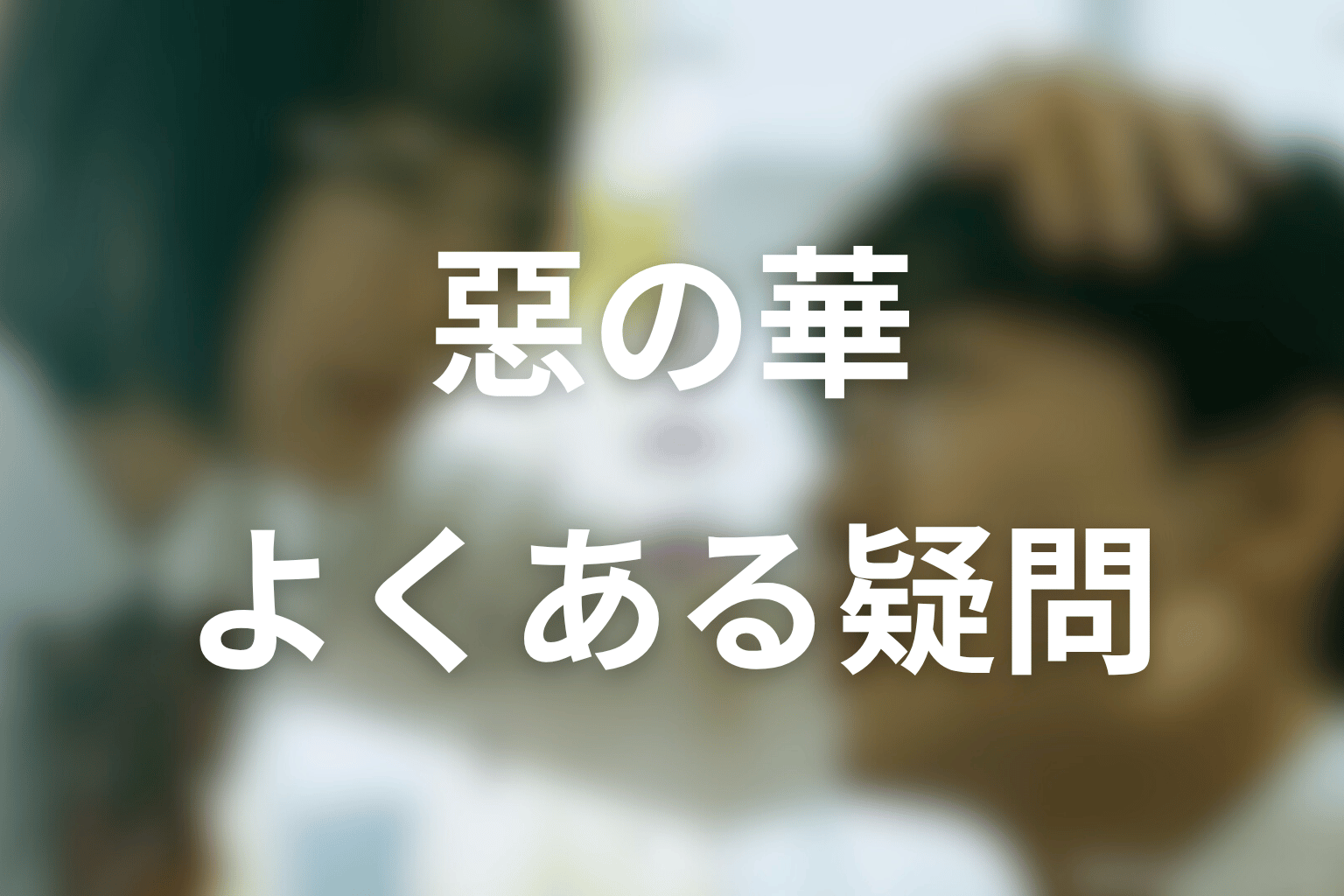 ドラマ「惡の華」のよくある疑問