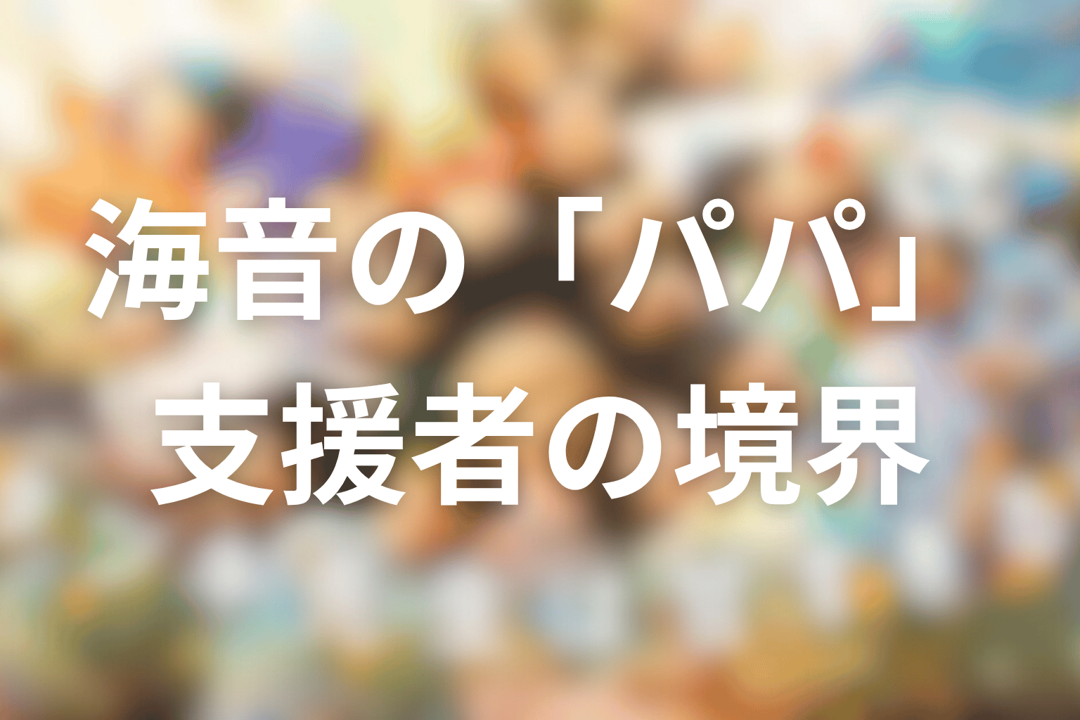 海音の「パパ」はなぜ危険だった？タツキの逆転移と支援者の境界線を考察