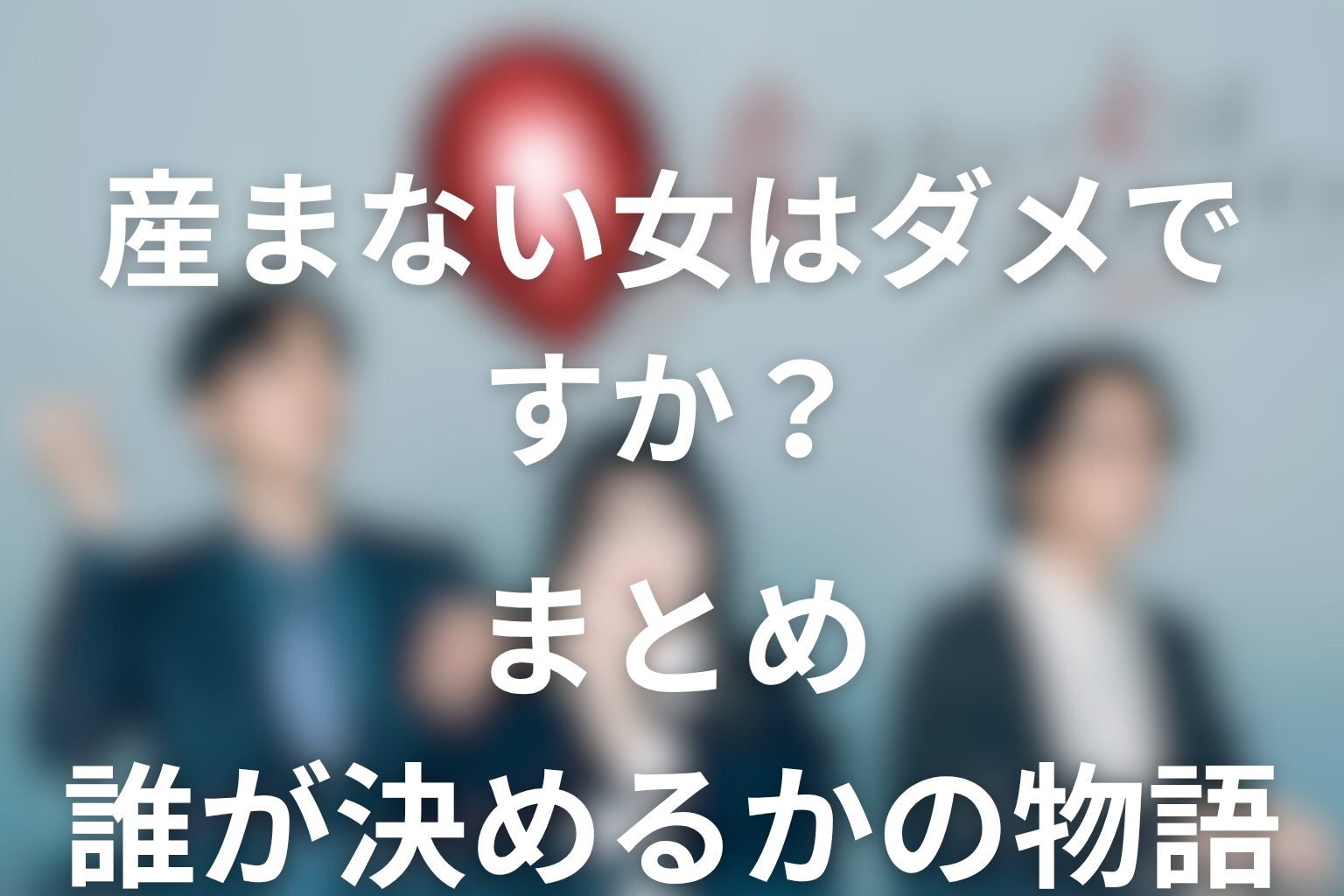 まとめ｜産まない女はダメですか？は、産むか産まないかではなく“誰が決めるか”の物語だった